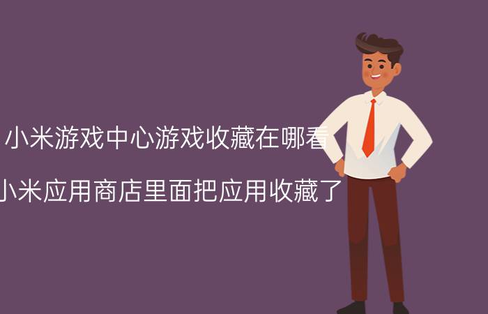 小米游戏中心游戏收藏在哪看 小米应用商店里面把应用收藏了，哪里能看到？